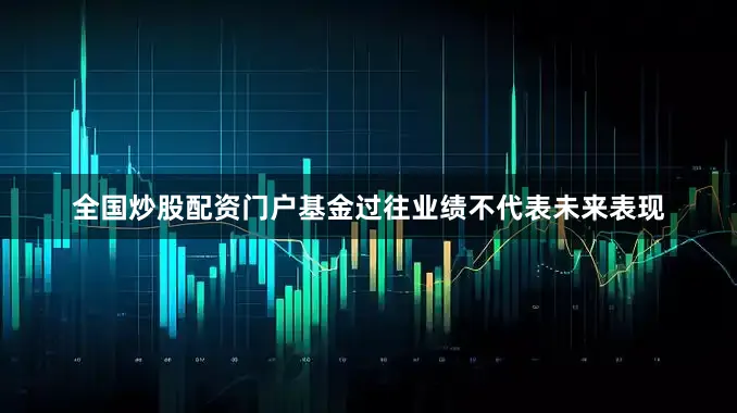 全国炒股配资门户基金过往业绩不代表未来表现