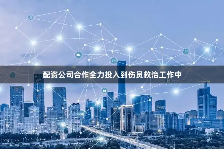 配资公司合作全力投入到伤员救治工作中