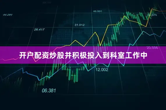 开户配资炒股并积极投入到科室工作中