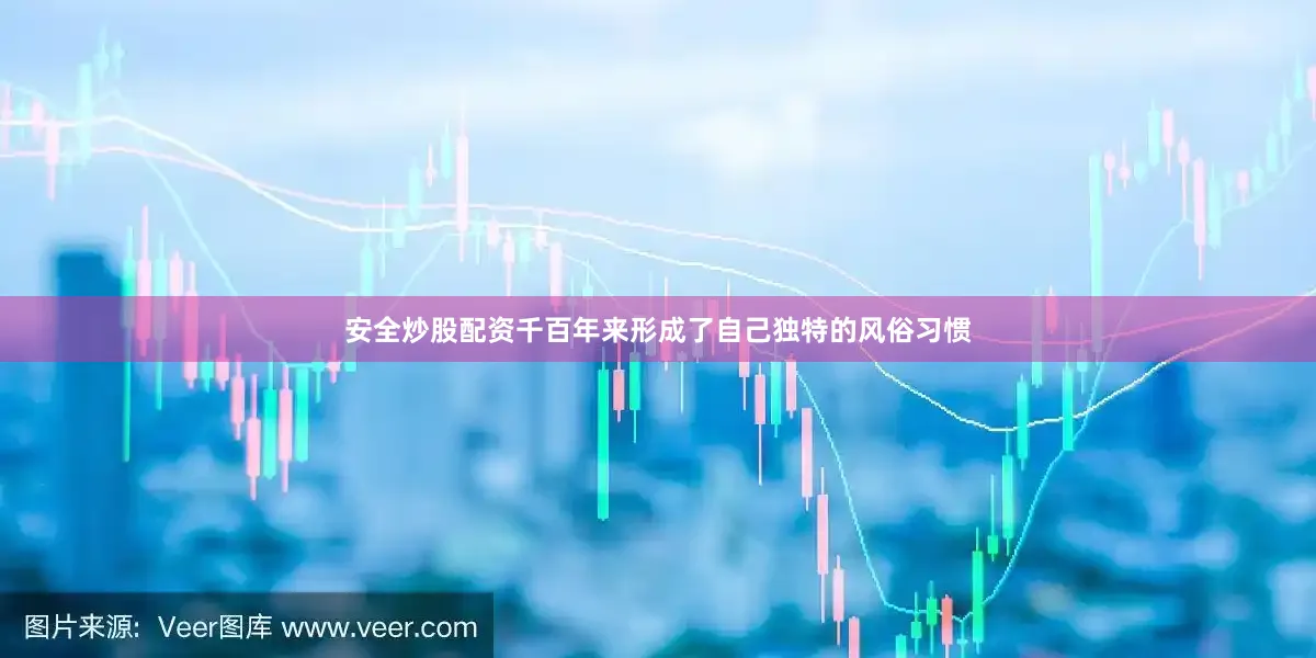 安全炒股配资千百年来形成了自己独特的风俗习惯