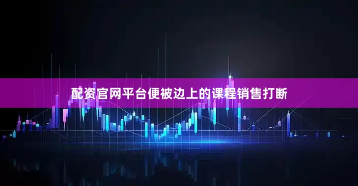 配资官网平台便被边上的课程销售打断