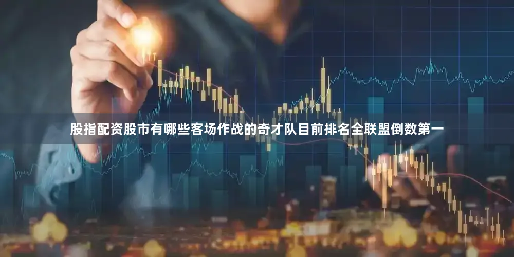 股指配资股市有哪些客场作战的奇才队目前排名全联盟倒数第一