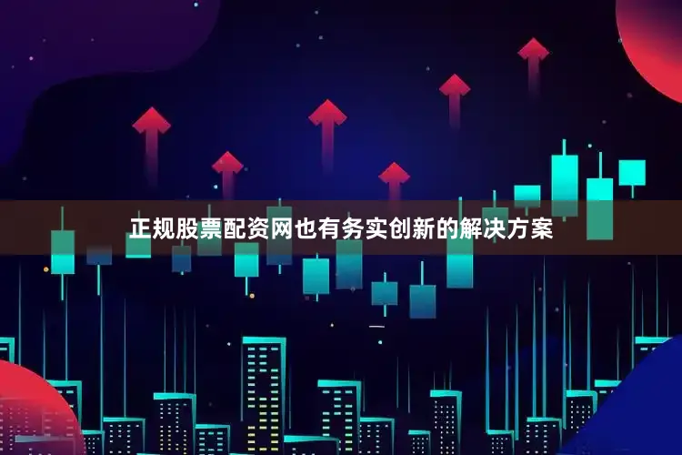 正规股票配资网也有务实创新的解决方案