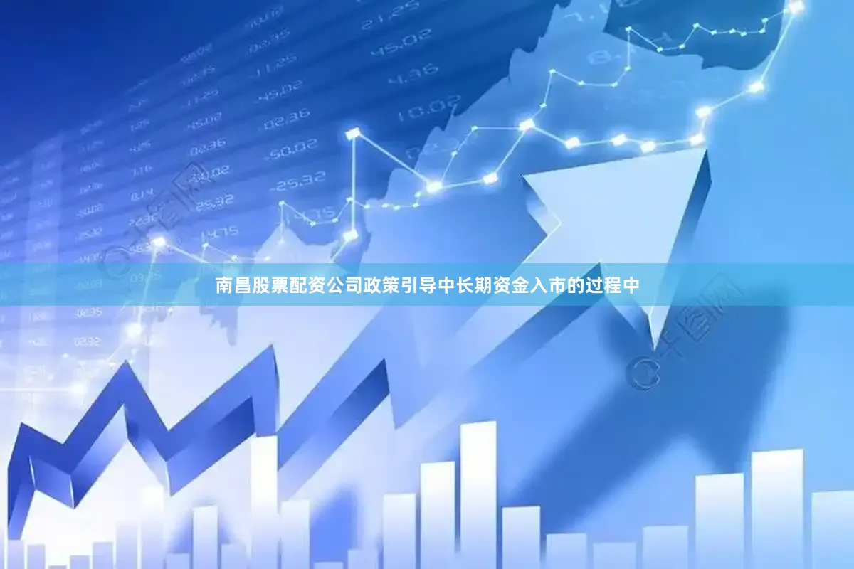 南昌股票配资公司政策引导中长期资金入市的过程中