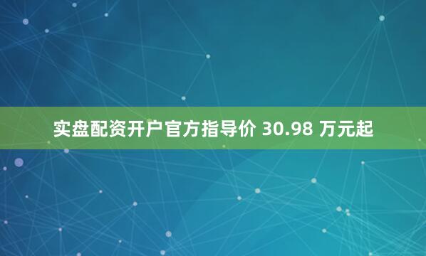实盘配资开户官方指导价 30.98 万元起