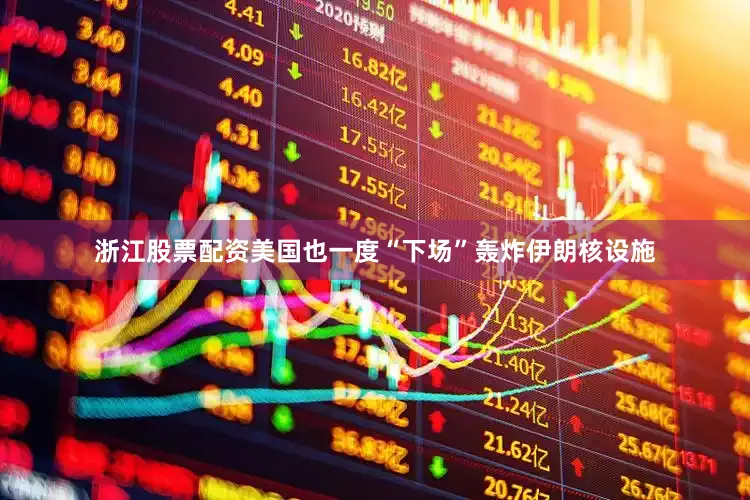 浙江股票配资美国也一度“下场”轰炸伊朗核设施