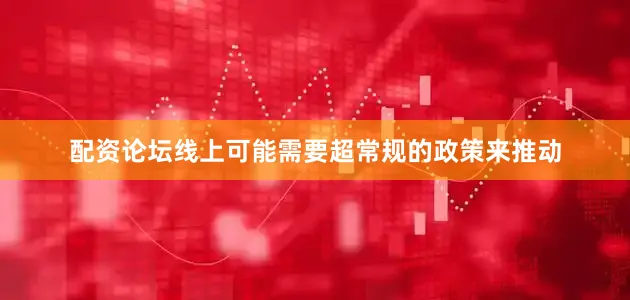配资论坛线上可能需要超常规的政策来推动