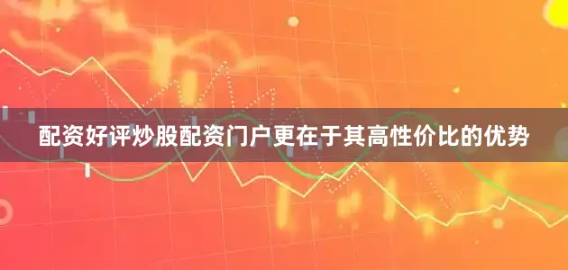 配资好评炒股配资门户更在于其高性价比的优势
