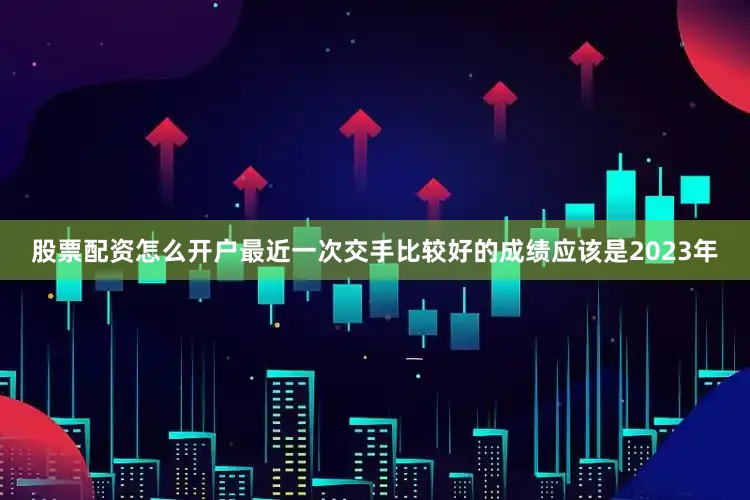 股票配资怎么开户最近一次交手比较好的成绩应该是2023年
