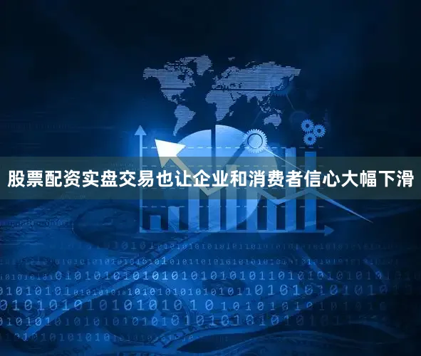 股票配资实盘交易也让企业和消费者信心大幅下滑