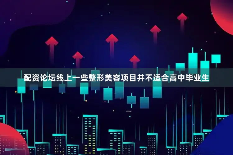 配资论坛线上一些整形美容项目并不适合高中毕业生