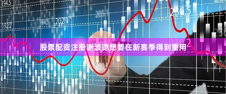 股票配资注册谢波德想要在新赛季得到重用