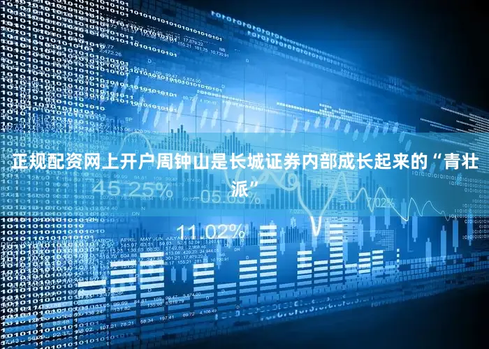 正规配资网上开户周钟山是长城证券内部成长起来的“青壮派”