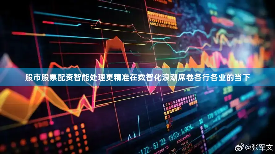 股市股票配资智能处理更精准在数智化浪潮席卷各行各业的当下