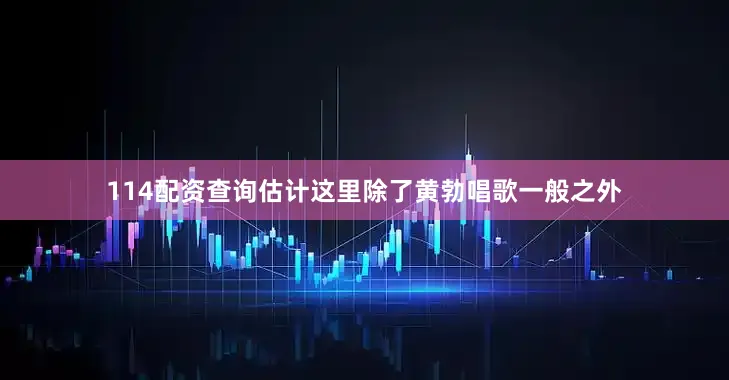 114配资查询估计这里除了黄勃唱歌一般之外