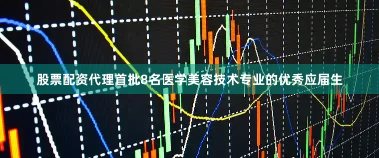 股票配资代理首批8名医学美容技术专业的优秀应届生