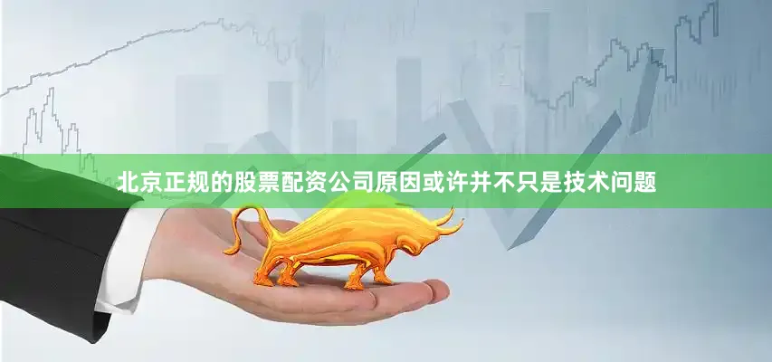 北京正规的股票配资公司原因或许并不只是技术问题