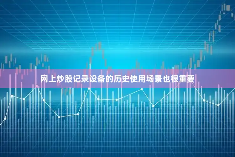网上炒股记录设备的历史使用场景也很重要