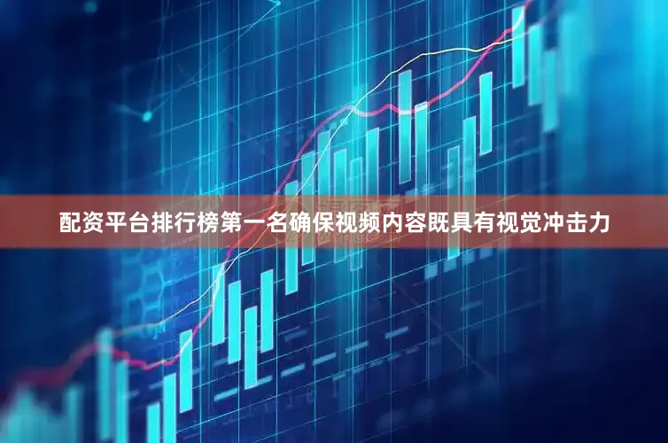 配资平台排行榜第一名确保视频内容既具有视觉冲击力