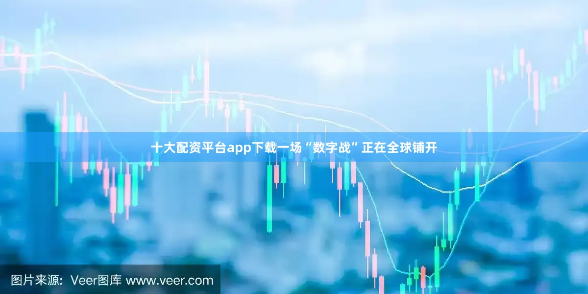 十大配资平台app下载一场“数字战”正在全球铺开