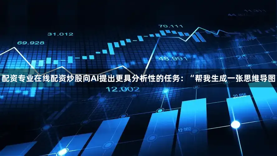 配资专业在线配资炒股向AI提出更具分析性的任务：“帮我生成一张思维导图