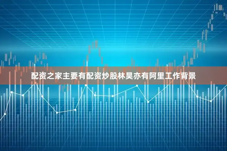 配资之家主要有配资炒股林昊亦有阿里工作背景
