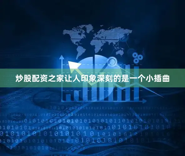 炒股配资之家　　让人印象深刻的是一个小插曲