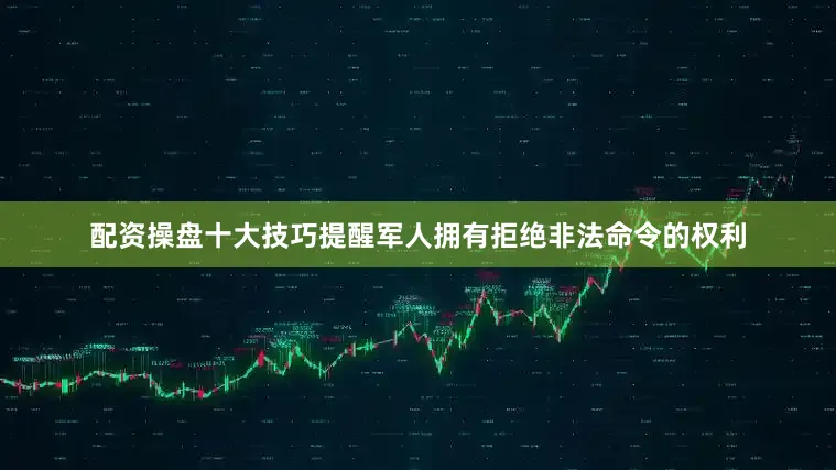 配资操盘十大技巧提醒军人拥有拒绝非法命令的权利
