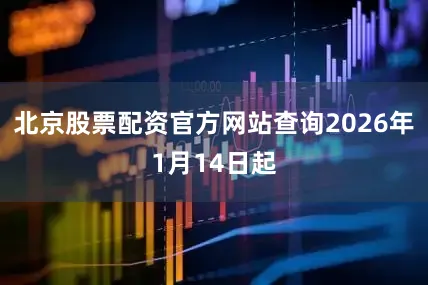 北京股票配资官方网站查询2026年1月14日起