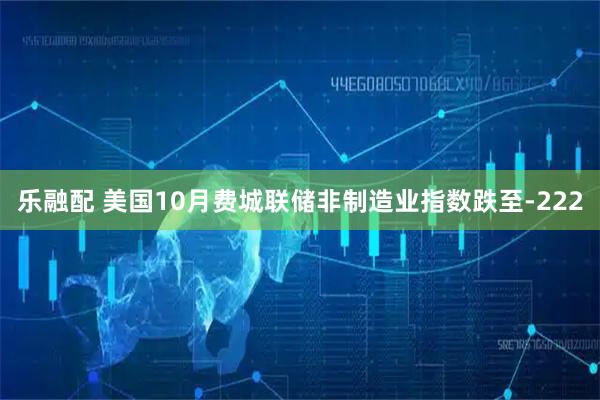 乐融配 美国10月费城联储非制造业指数跌至-222