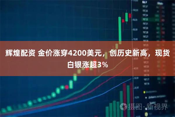 辉煌配资 金价涨穿4200美元，创历史新高，现货白银涨超3%