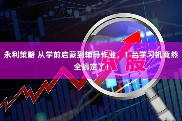 永利策略 从学前启蒙到辅导作业，1 台学习机竟然全搞定了！