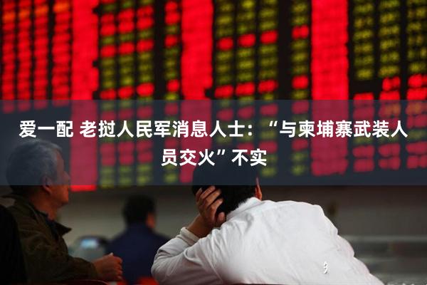 爱一配 老挝人民军消息人士：“与柬埔寨武装人员交火”不实