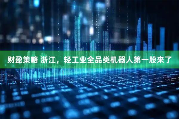 财盈策略 浙江，轻工业全品类机器人第一股来了