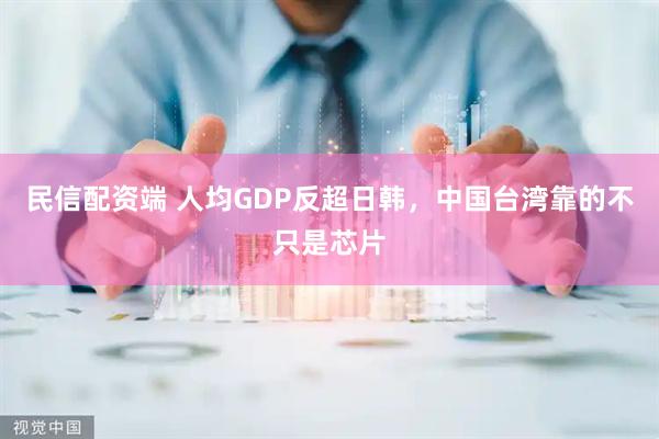 民信配资端 人均GDP反超日韩，中国台湾靠的不只是芯片
