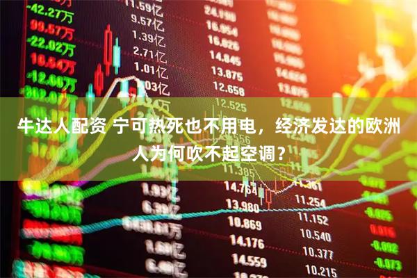 牛达人配资 宁可热死也不用电，经济发达的欧洲人为何吹不起空调？